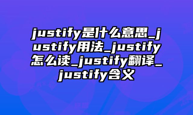 justify是什么意思_justify用法_justify怎么读_justify翻译_justify含义