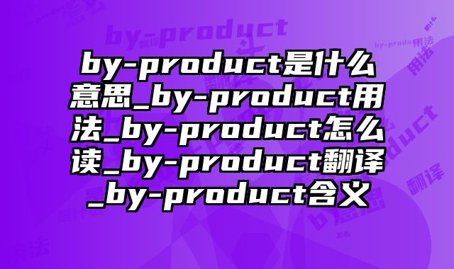 by-product是什么意思_by-product用法_by-product怎么读_by-product翻译_by-product含义