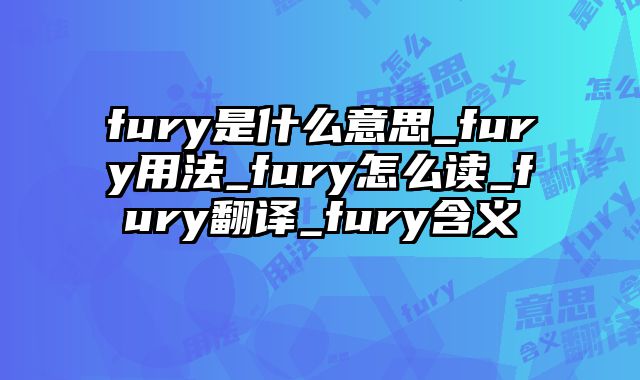 fury是什么意思_fury用法_fury怎么读_fury翻译_fury含义
