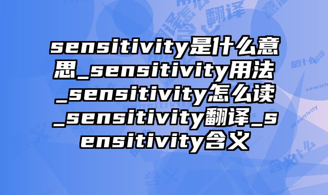 sensitivity是什么意思_sensitivity用法_sensitivity怎么读_sensitivity翻译_sensitivity含义