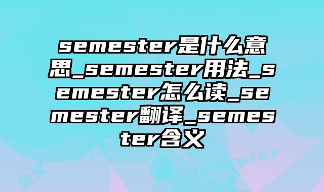 semester是什么意思_semester用法_semester怎么读_semester翻译_semester含义