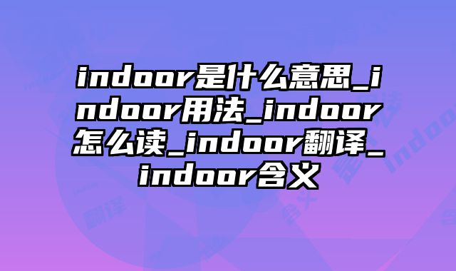 indoor是什么意思_indoor用法_indoor怎么读_indoor翻译_indoor含义