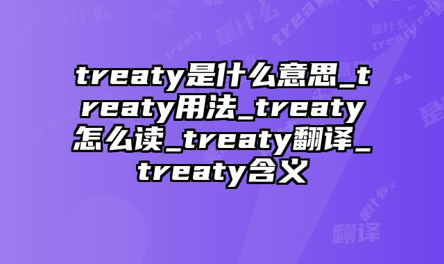 treaty是什么意思_treaty用法_treaty怎么读_treaty翻译_treaty含义