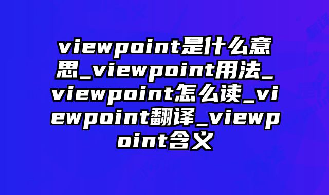 viewpoint是什么意思_viewpoint用法_viewpoint怎么读_viewpoint翻译_viewpoint含义