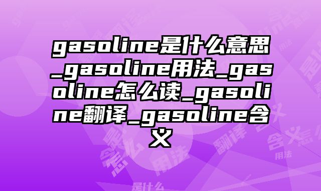 gasoline是什么意思_gasoline用法_gasoline怎么读_gasoline翻译_gasoline含义