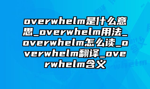 overwhelm是什么意思_overwhelm用法_overwhelm怎么读_overwhelm翻译_overwhelm含义