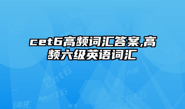 cet6高频词汇答案,高频六级英语词汇