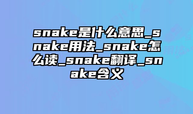 snake是什么意思_snake用法_snake怎么读_snake翻译_snake含义
