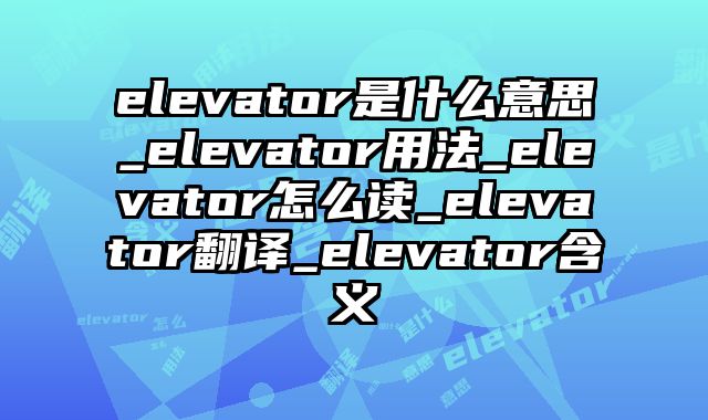 elevator是什么意思_elevator用法_elevator怎么读_elevator翻译_elevator含义