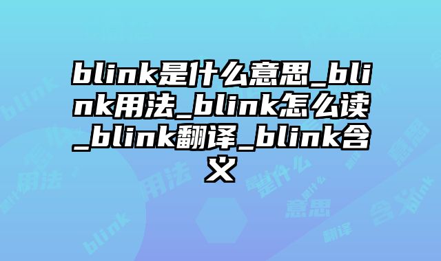 blink是什么意思_blink用法_blink怎么读_blink翻译_blink含义