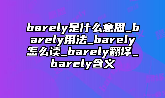 barely是什么意思_barely用法_barely怎么读_barely翻译_barely含义