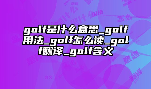 golf是什么意思_golf用法_golf怎么读_golf翻译_golf含义