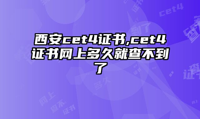 西安cet4证书,cet4证书网上多久就查不到了