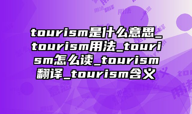 tourism是什么意思_tourism用法_tourism怎么读_tourism翻译_tourism含义