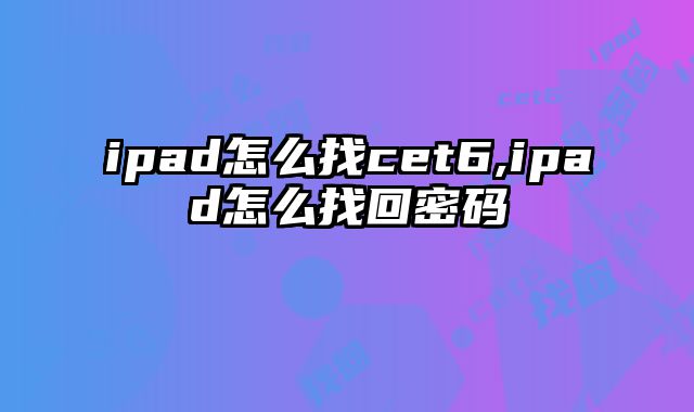 ipad怎么找cet6,ipad怎么找回密码