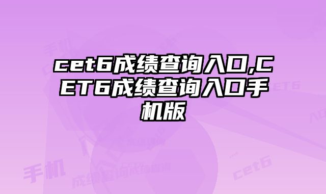 cet6成绩查询入口,CET6成绩查询入口手机版