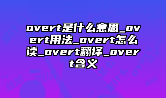 overt是什么意思_overt用法_overt怎么读_overt翻译_overt含义
