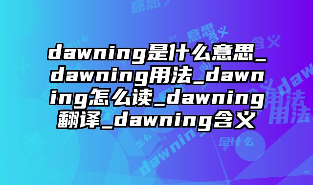 dawning是什么意思_dawning用法_dawning怎么读_dawning翻译_dawning含义