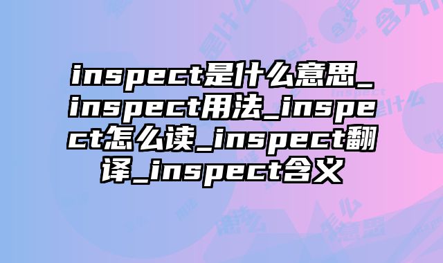 inspect是什么意思_inspect用法_inspect怎么读_inspect翻译_inspect含义