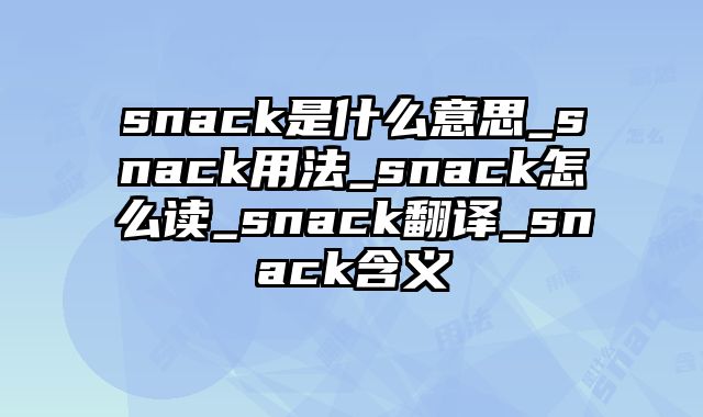 snack是什么意思_snack用法_snack怎么读_snack翻译_snack含义