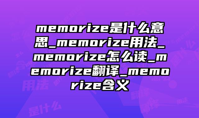 memorize是什么意思_memorize用法_memorize怎么读_memorize翻译_memorize含义