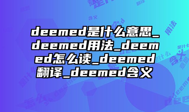 deemed是什么意思_deemed用法_deemed怎么读_deemed翻译_deemed含义