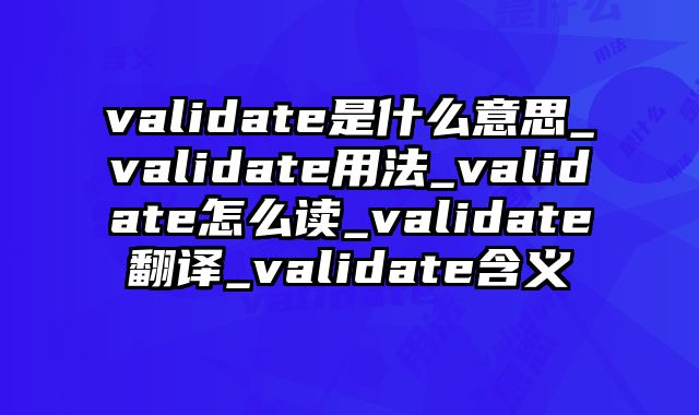 validate是什么意思_validate用法_validate怎么读_validate翻译_validate含义