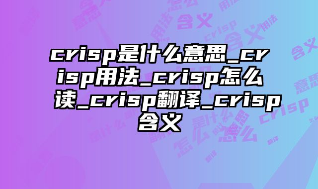 crisp是什么意思_crisp用法_crisp怎么读_crisp翻译_crisp含义