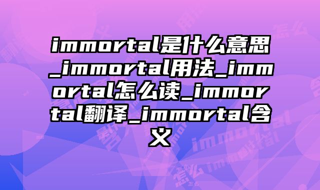 immortal是什么意思_immortal用法_immortal怎么读_immortal翻译_immortal含义