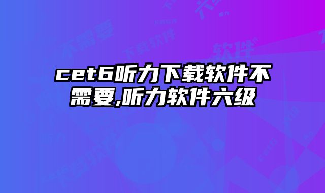 cet6听力下载软件不需要,听力软件六级