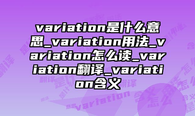 variation是什么意思_variation用法_variation怎么读_variation翻译_variation含义