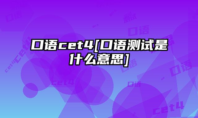 口语cet4[口语测试是什么意思]