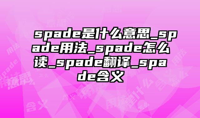 spade是什么意思_spade用法_spade怎么读_spade翻译_spade含义