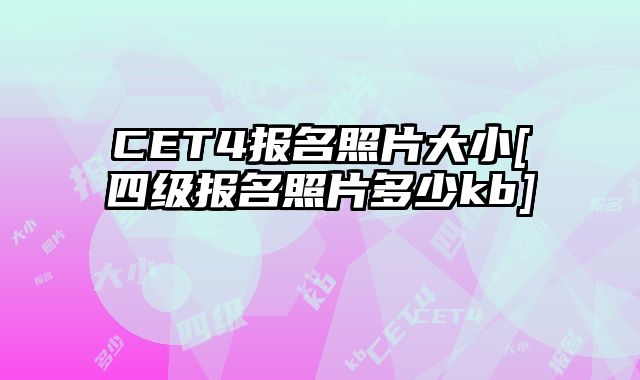 CET4报名照片大小[四级报名照片多少kb]