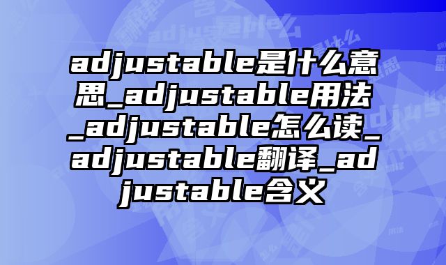 adjustable是什么意思_adjustable用法_adjustable怎么读_adjustable翻译_adjustable含义