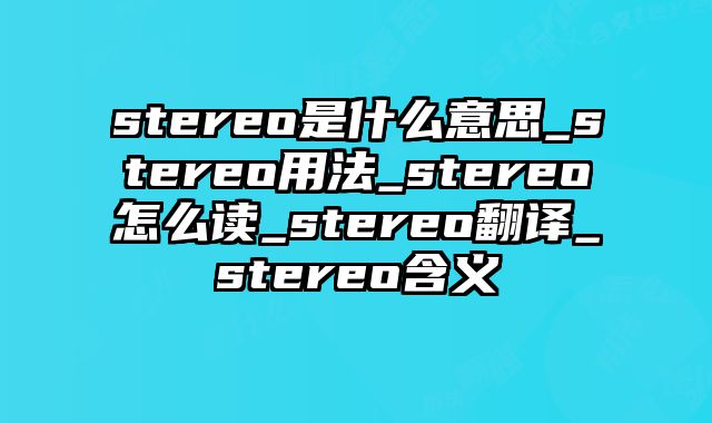 stereo是什么意思_stereo用法_stereo怎么读_stereo翻译_stereo含义