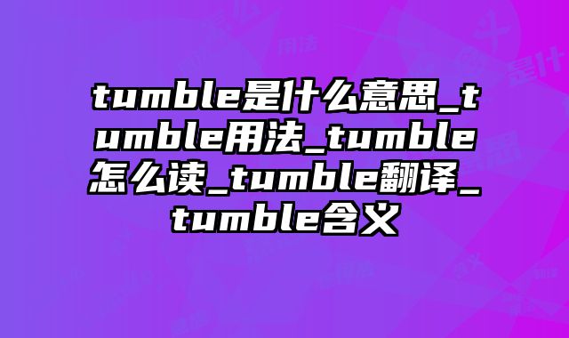 tumble是什么意思_tumble用法_tumble怎么读_tumble翻译_tumble含义