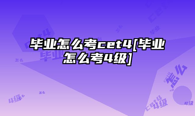 毕业怎么考cet4[毕业怎么考4级]