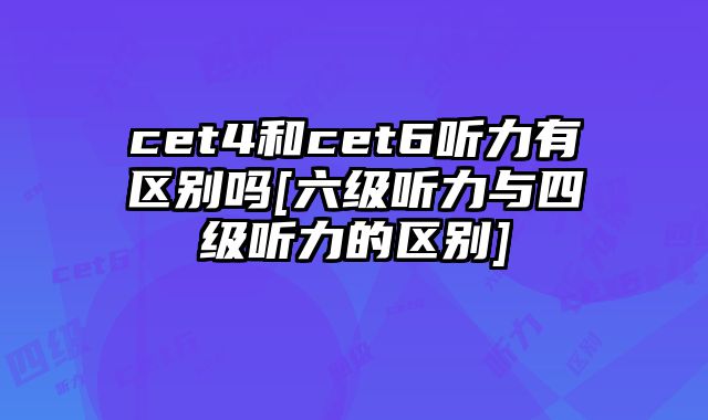 cet4和cet6听力有区别吗[六级听力与四级听力的区别]