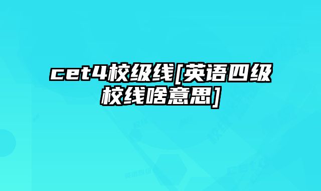 cet4校级线[英语四级校线啥意思]