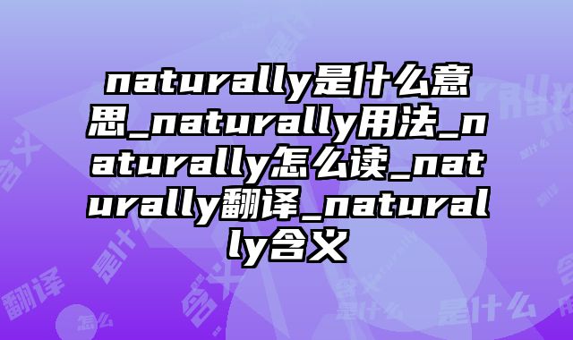 naturally是什么意思_naturally用法_naturally怎么读_naturally翻译_naturally含义