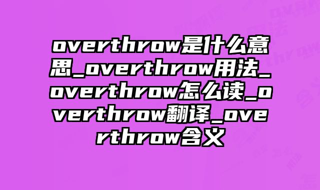 overthrow是什么意思_overthrow用法_overthrow怎么读_overthrow翻译_overthrow含义