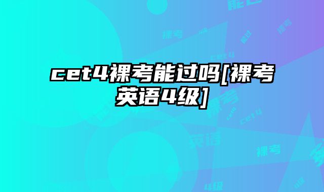 cet4裸考能过吗[裸考英语4级]
