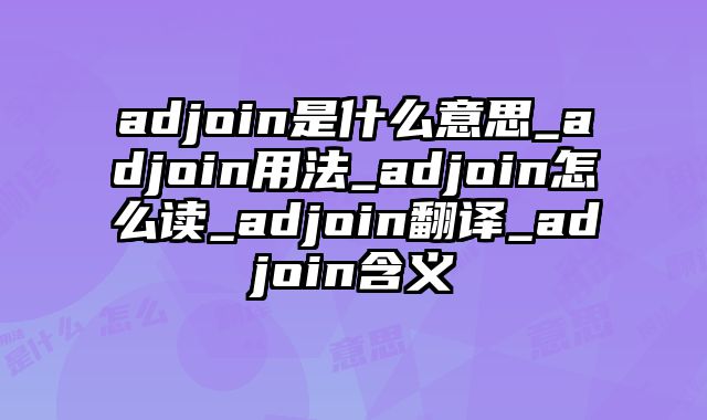 adjoin是什么意思_adjoin用法_adjoin怎么读_adjoin翻译_adjoin含义