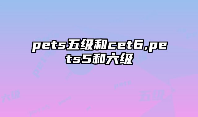 pets五级和cet6,pets5和六级