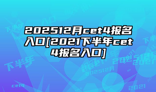 202512月cet4报名入口[2021下半年cet4报名入口]