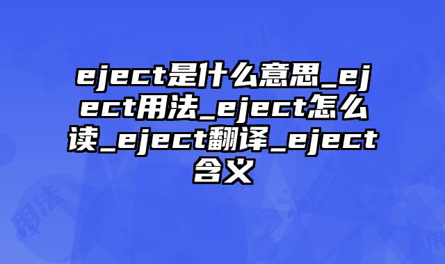 eject是什么意思_eject用法_eject怎么读_eject翻译_eject含义