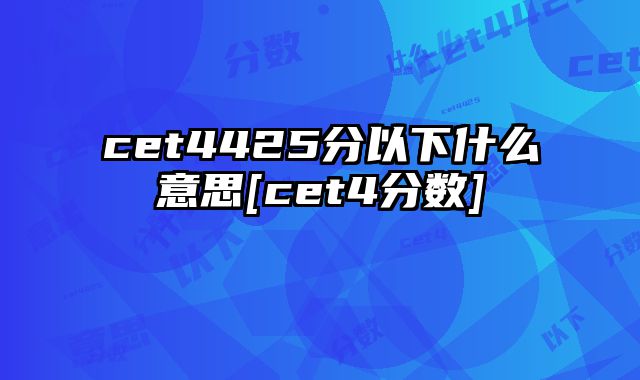 cet4425分以下什么意思[cet4分数]