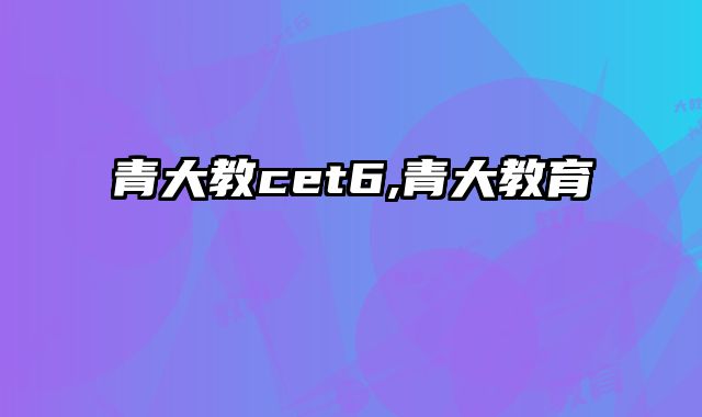 青大教cet6,青大教育