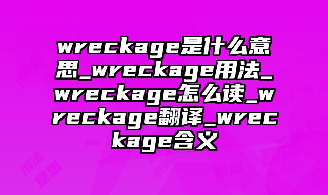 wreckage是什么意思_wreckage用法_wreckage怎么读_wreckage翻译_wreckage含义